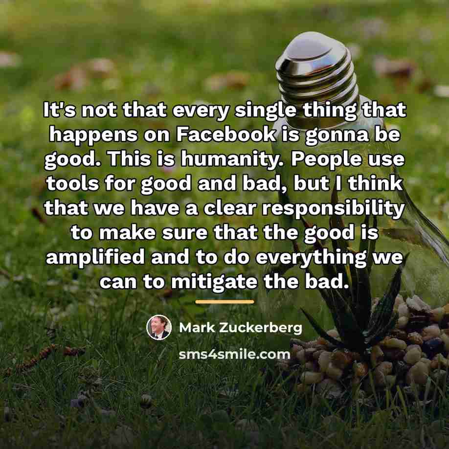 “It's not that every single thing that happens on Facebook…” quote by Mark Zuckerberg