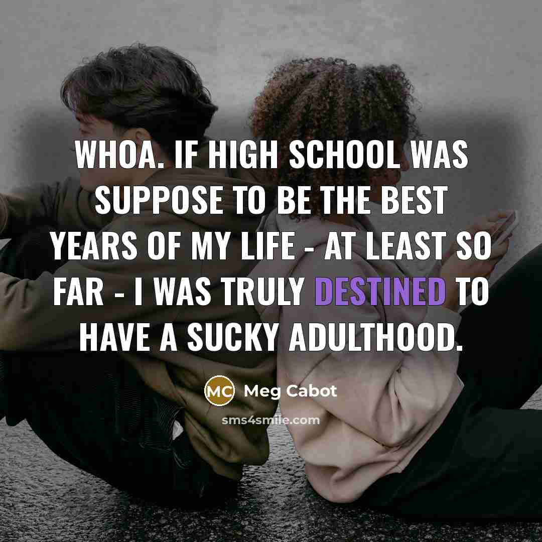 “Whoa. If high school was suppose to be the best…” quote by Meg Cabot