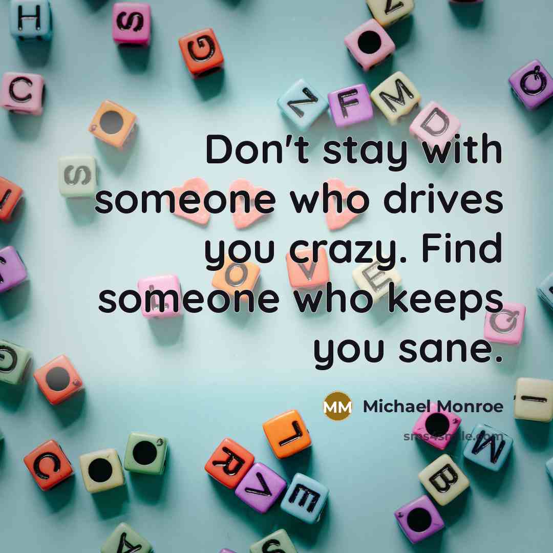 “Don't stay with someone who drives you crazy. Find someone…” quote by Michael Monroe