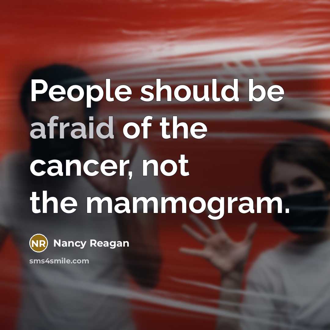 “People should be afraid of the cancer, not the mammogram.…” quote by Nancy Reagan