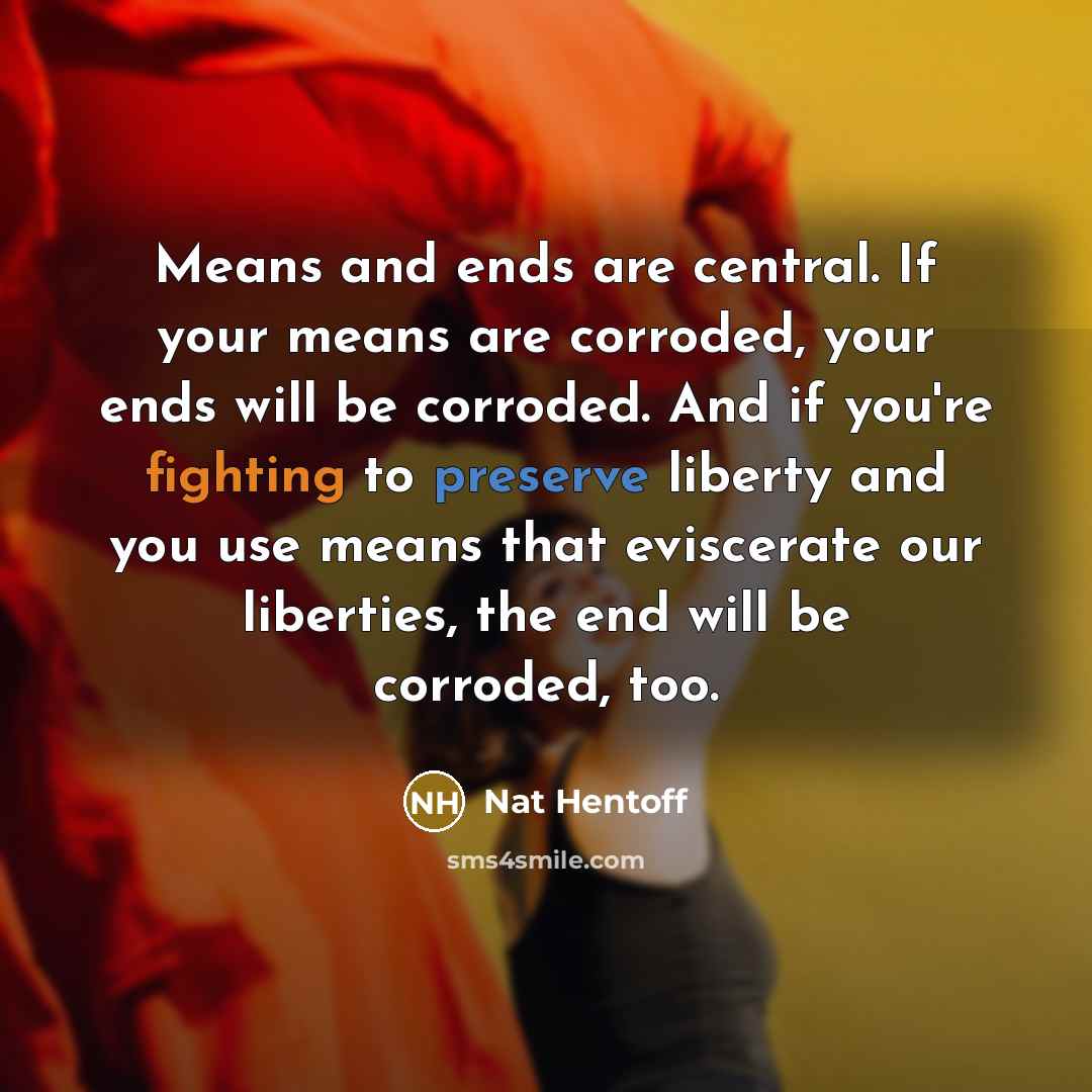 “Means and ends are central. If your means are corroded,…” quote by Nat Hentoff