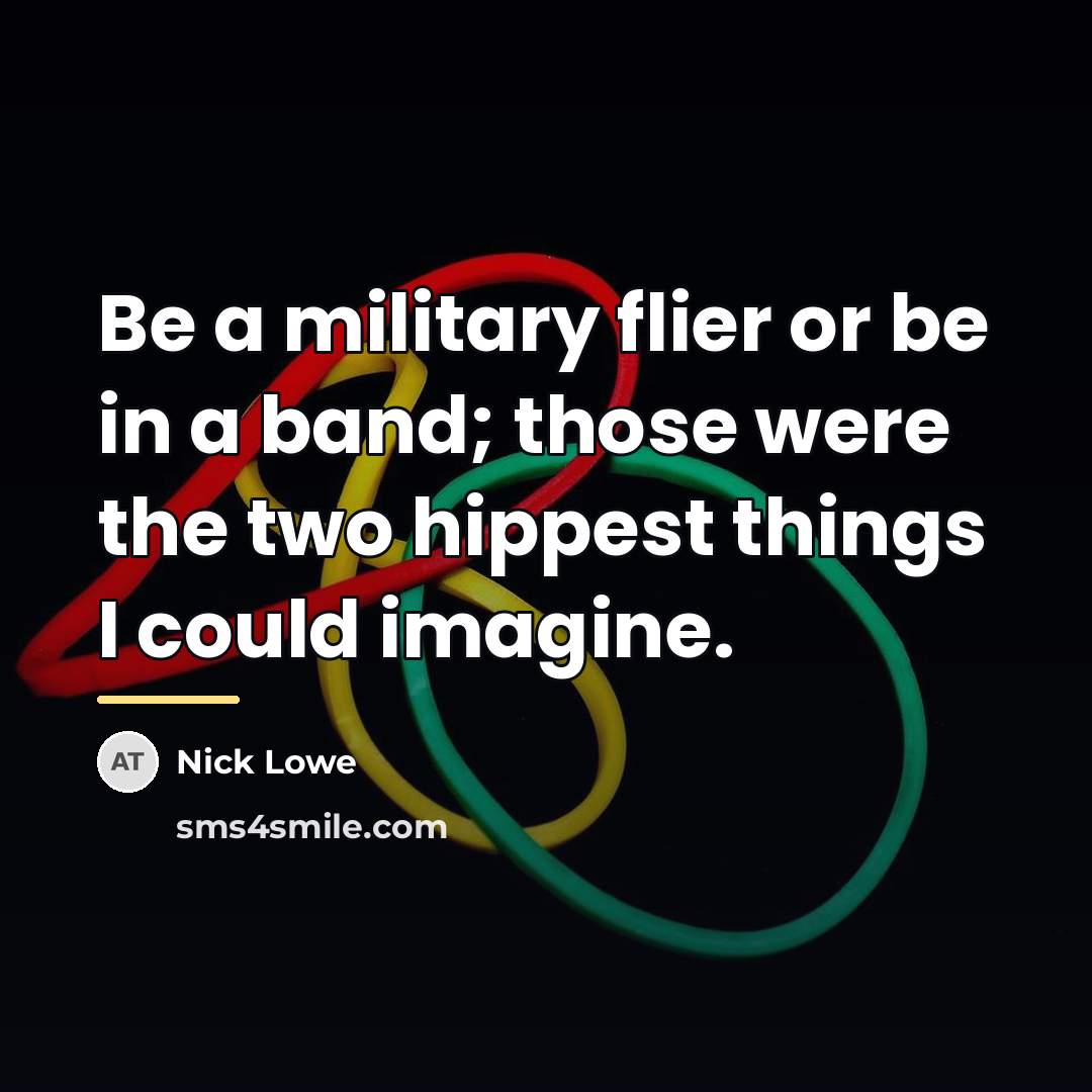 “Be a military flier or be in a band; those…” quote by Nick Lowe