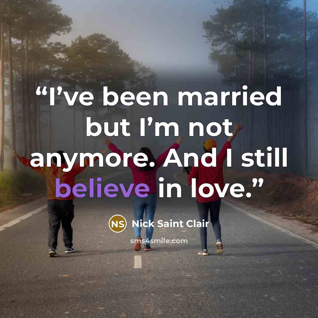 “I’ve been married but I’m not anymore. And I still believe in love.” quote by Nick Saint Clair