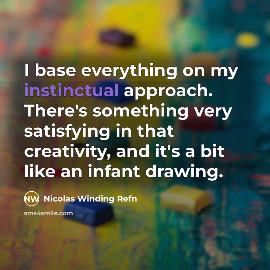 “I base everything on my instinctual approach. There's something very satisfying in that creativity, and it's a bit like an infant drawing.” quote by Nicolas Winding Refn