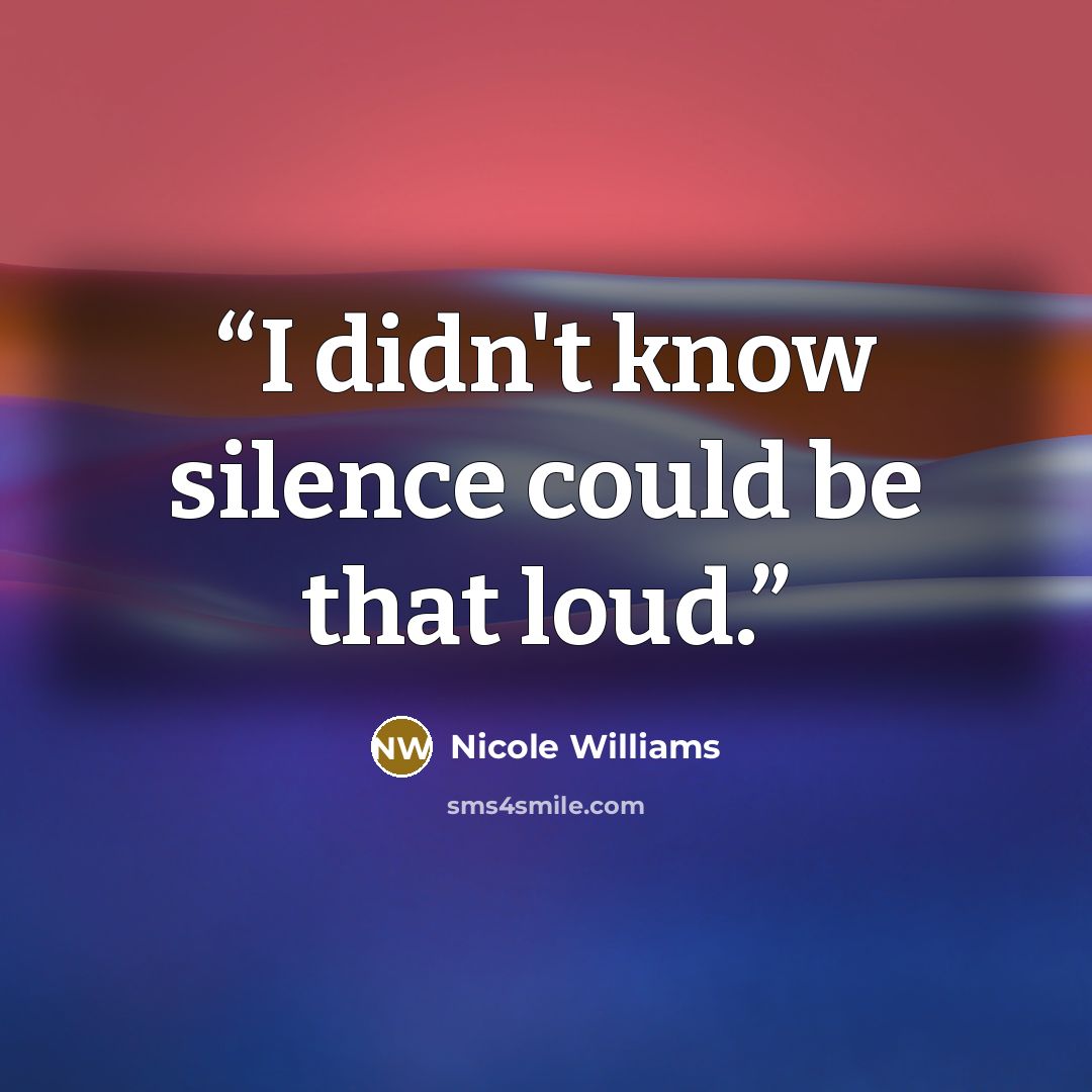 “I didn't know silence could be that loud.” quote by Nicole Williams