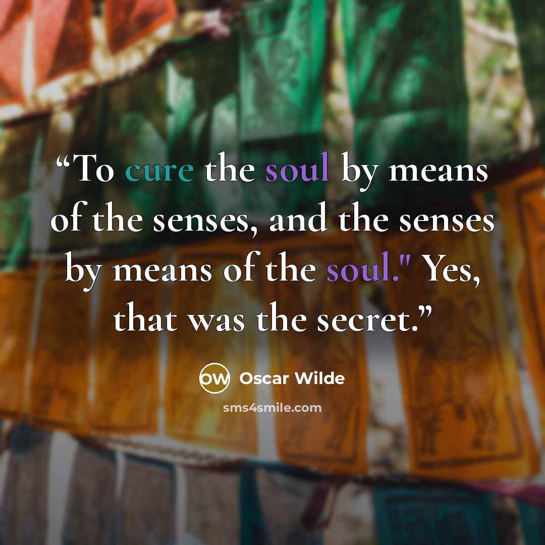 “To cure the soul by means of the senses, and the senses by means of the soul." Yes, that was the secret.” quote by Oscar Wilde