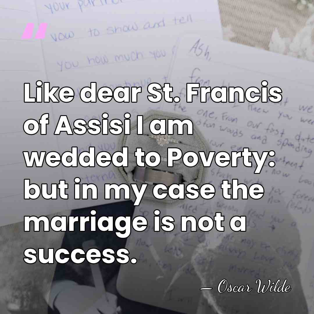 Like dear St. Francis of Assisi I am wedded to Poverty: but&hellip; - Oscar Wilde