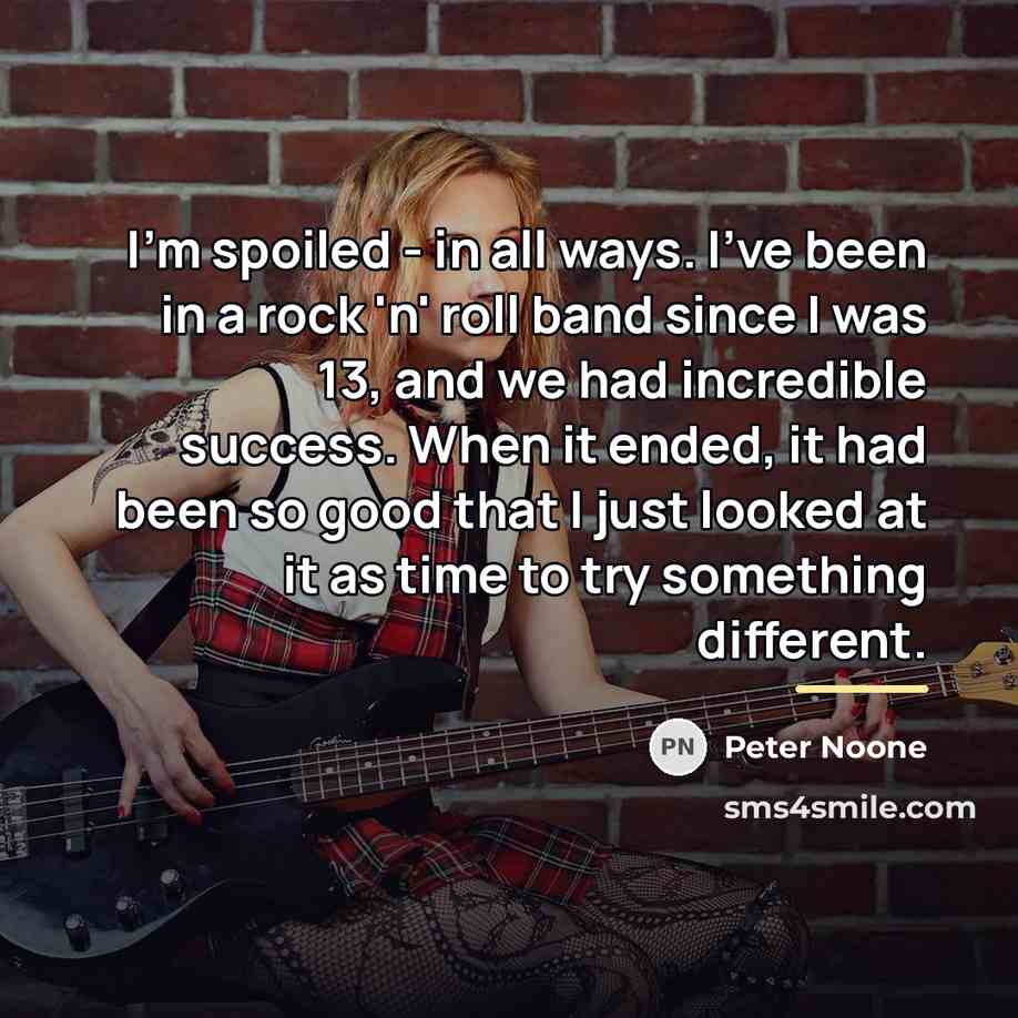 “I'm spoiled - in all ways. I've been in a…” quote by Peter Noone
