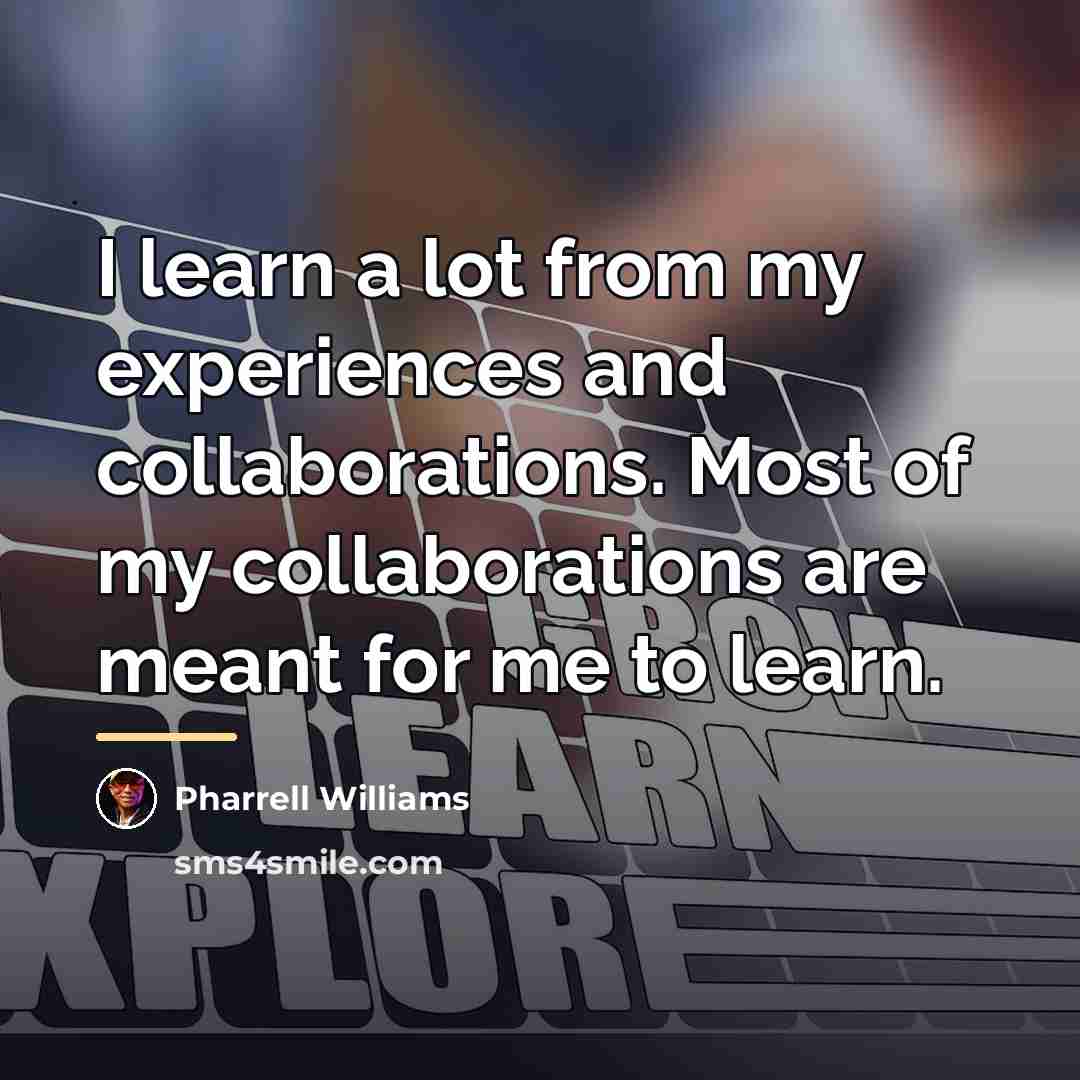 “I learn a lot from my experiences and collaborations. Most…” quote by Pharrell Williams