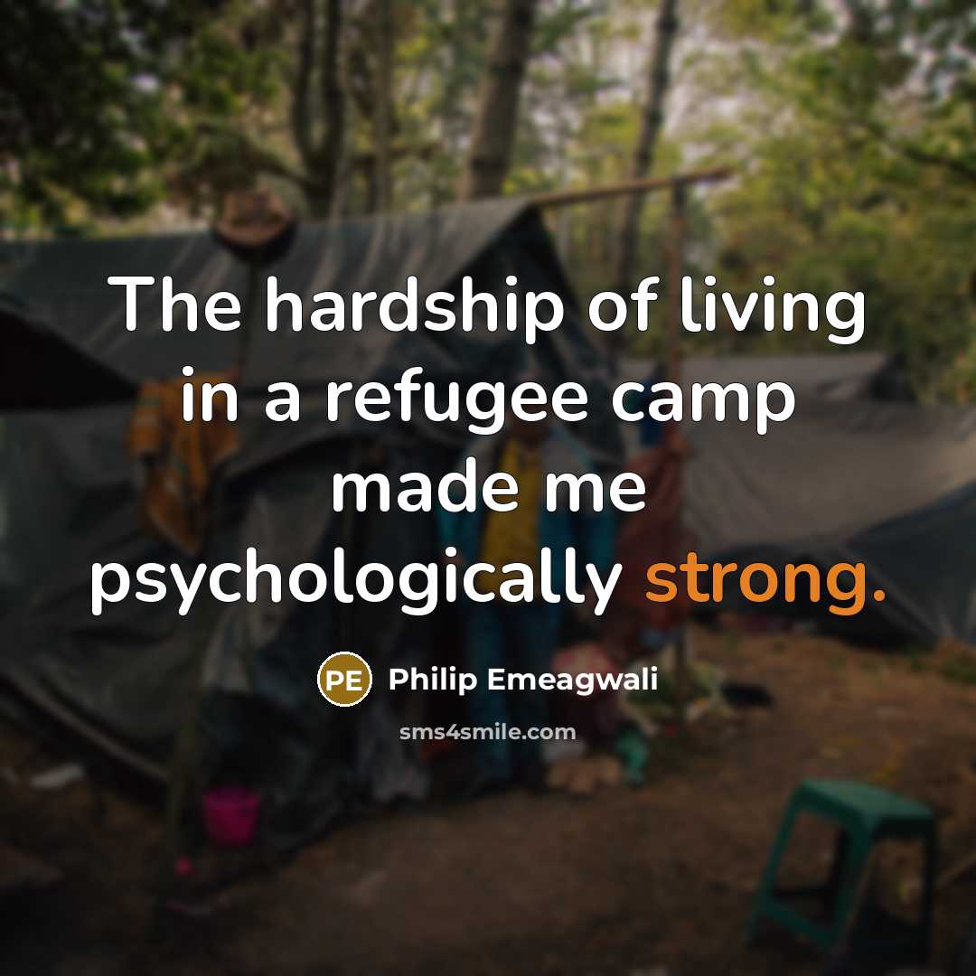 “The hardship of living in a refugee camp made me…” quote by Philip Emeagwali
