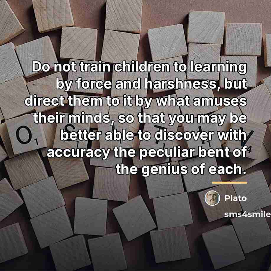 “Do not train children to learning by force and harshness,…” quote by Plato