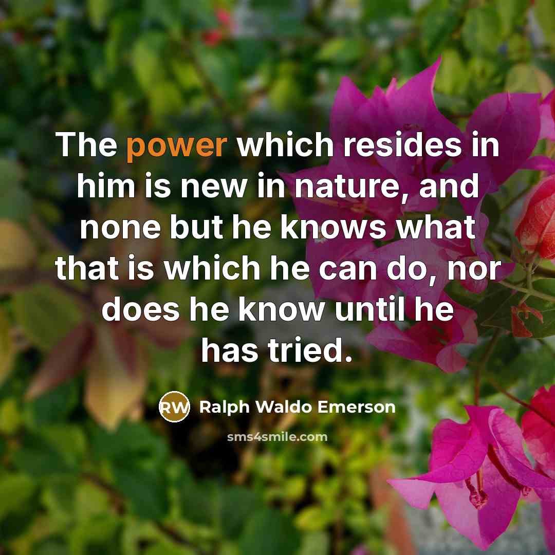 “The power which resides in him is new in nature,…” quote by Ralph Waldo Emerson