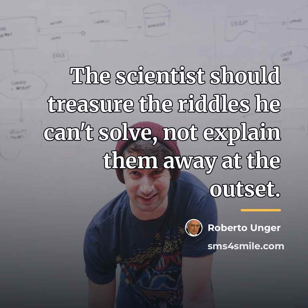 “The scientist should treasure the riddles he can't solve, not…” quote by Roberto Unger