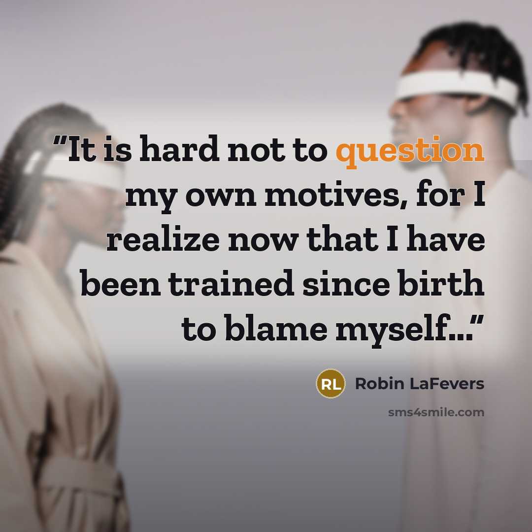 “It is hard not to question my own motives, for I realize now that I have been trained since birth to blame myself...” quote by Robin LaFevers