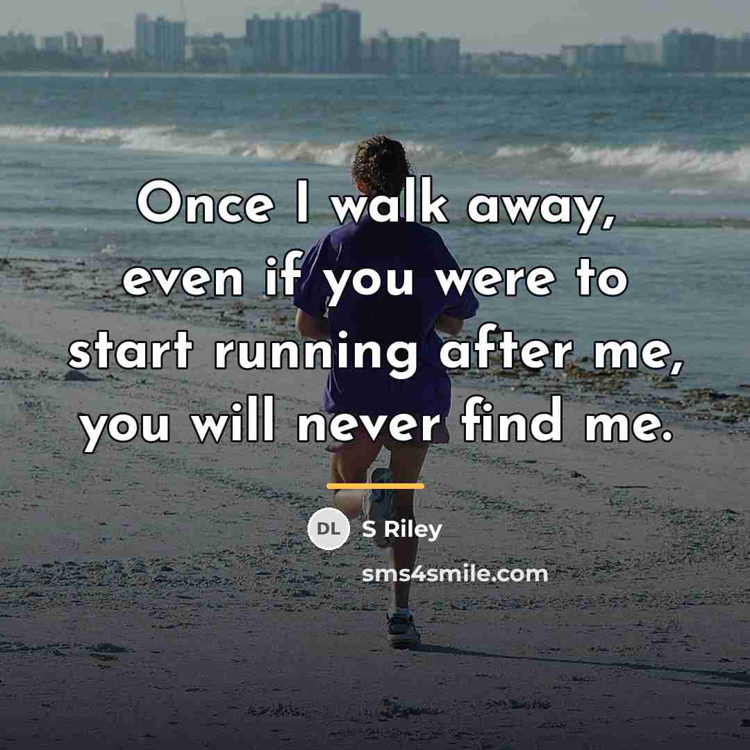 “Once I walk away, even if you were to start…” quote by S Riley