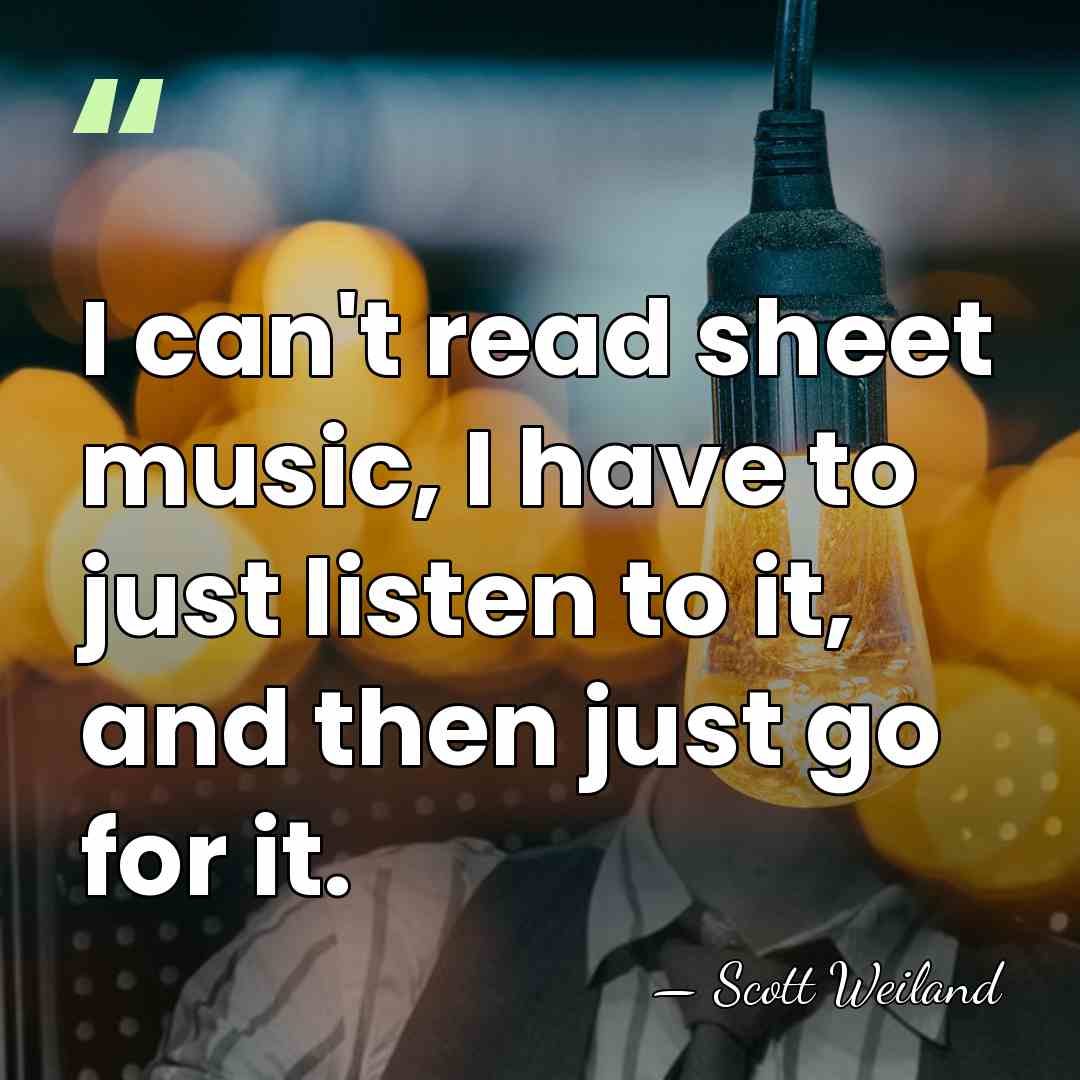 I can't read sheet music, I have to just listen to it,&hellip; - Scott Weiland