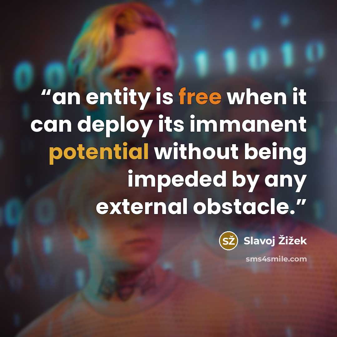 “an entity is free when it can deploy its immanent potential without being impeded by any external obstacle.” quote by Slavoj Žižek