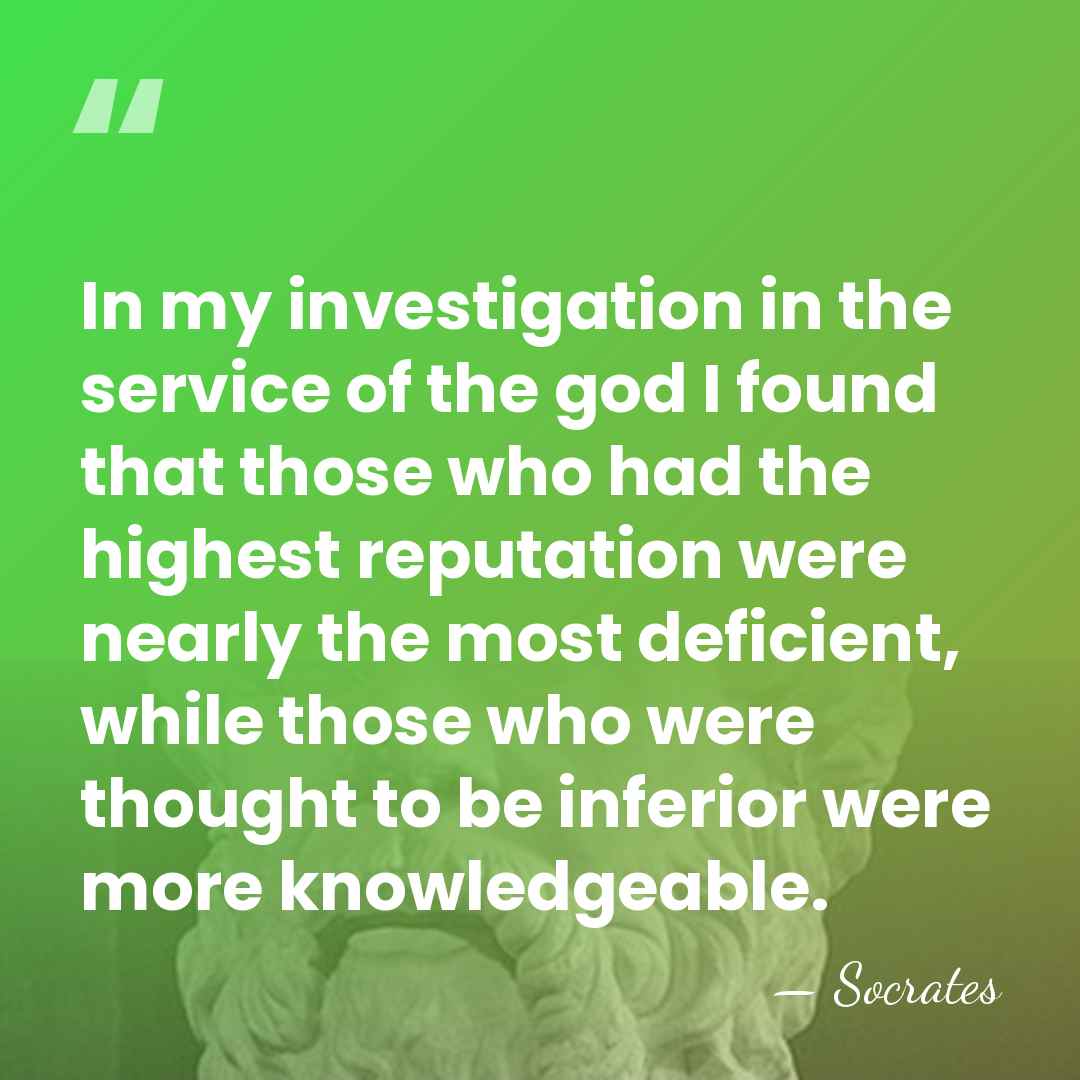 In my investigation in the service of the god I found that&hellip; - Socrates