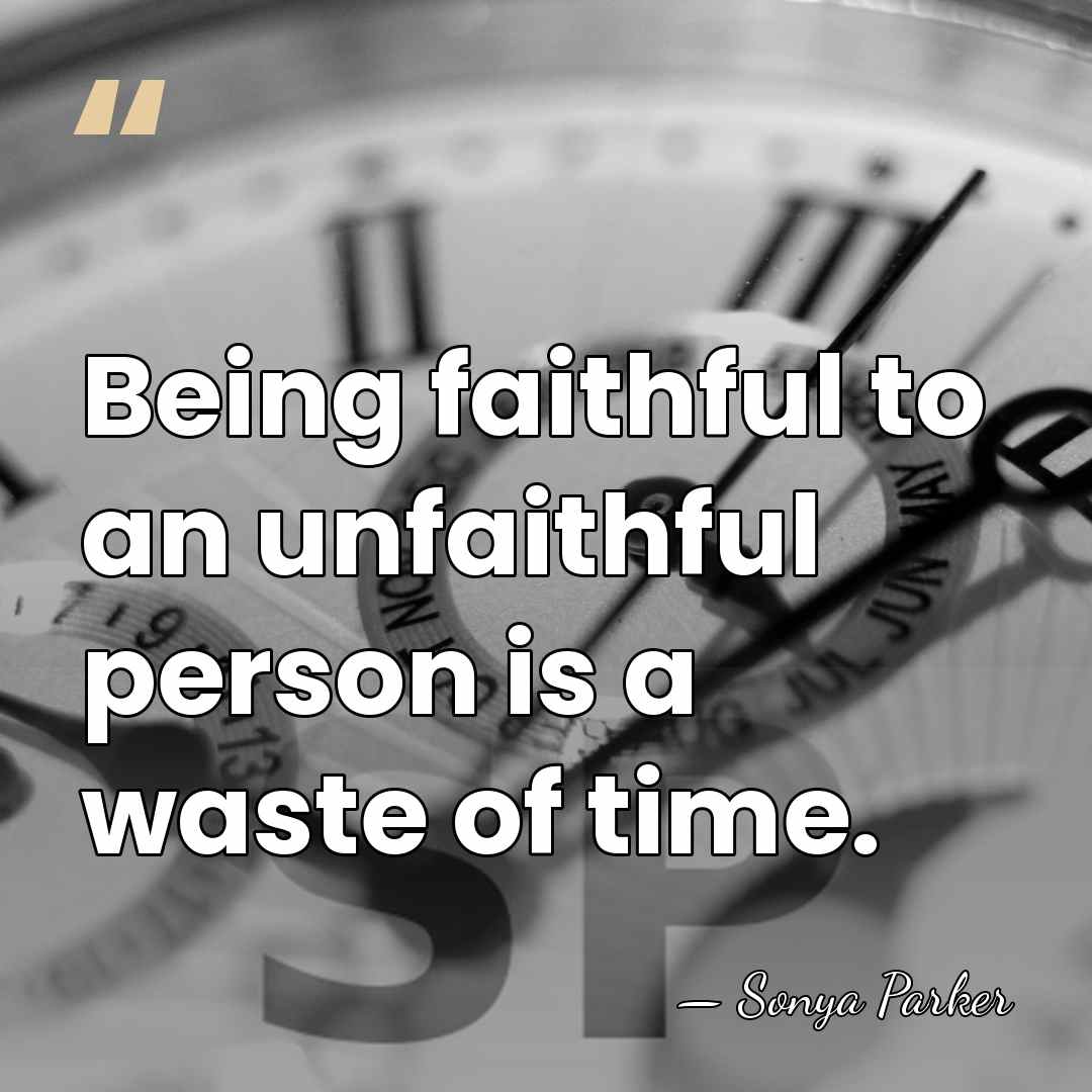 Being faithful to an unfaithful person is a waste of time. - Sonya Parker