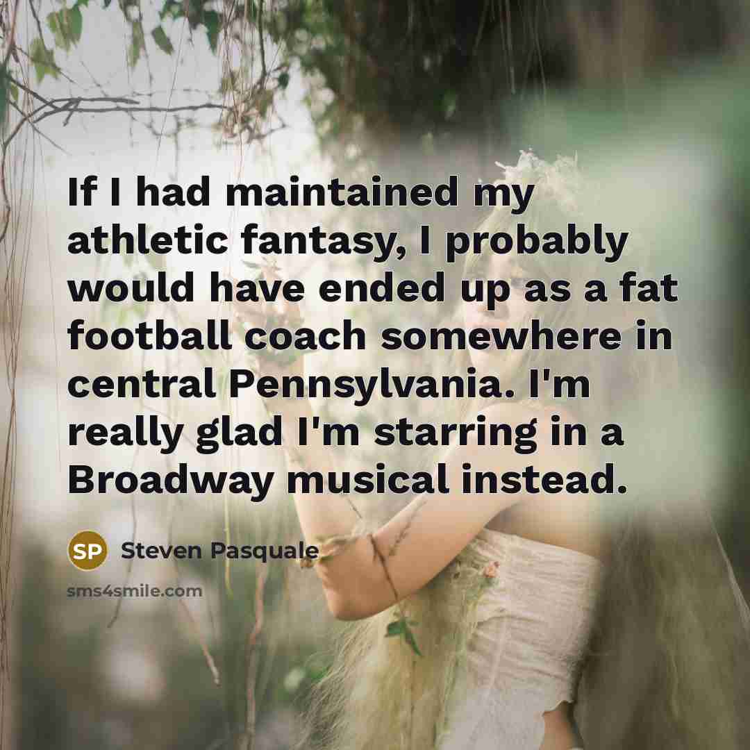 “If I had maintained my athletic fantasy, I probably would…” quote by Steven Pasquale