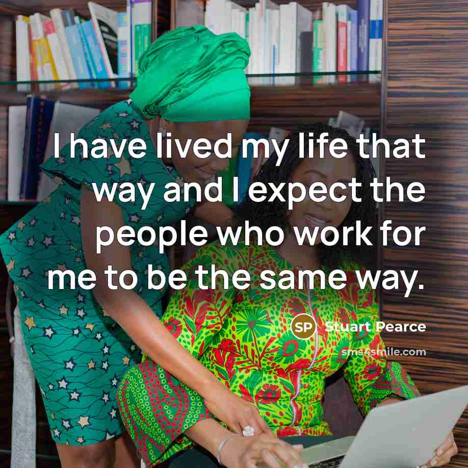 “I have lived my life that way and I expect the people who work for me to be the same way.” quote by Stuart Pearce