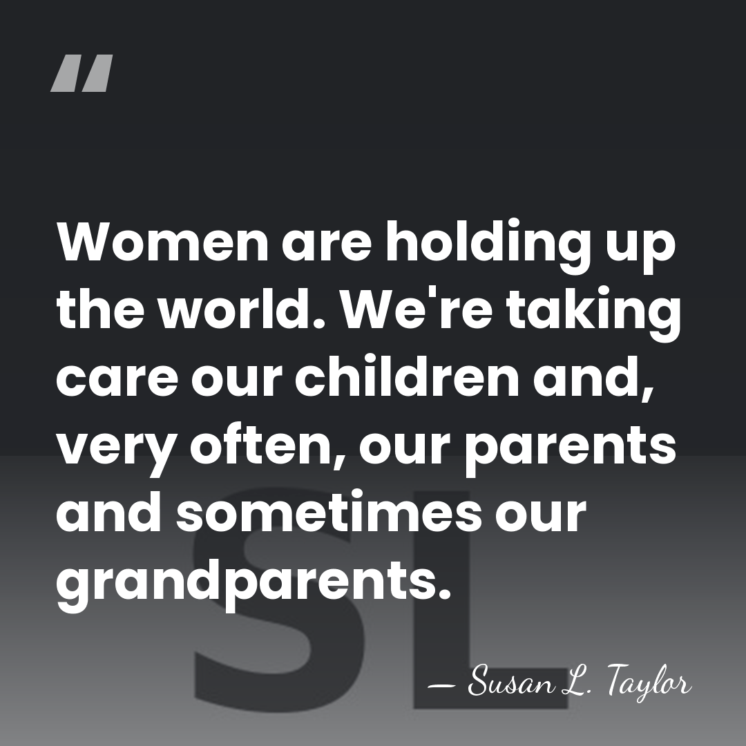 Women are holding up the world. We're taking care our children and,&hellip; - Susan L. Taylor