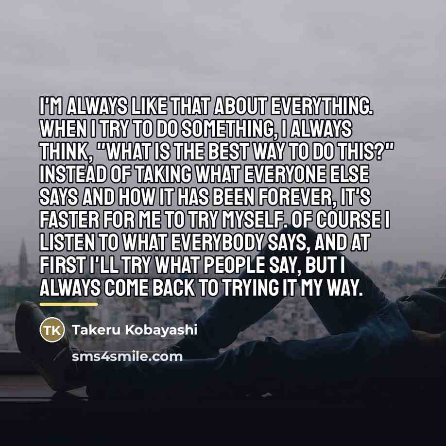 “I'm always like that about everything. When I try to…” quote by Takeru Kobayashi