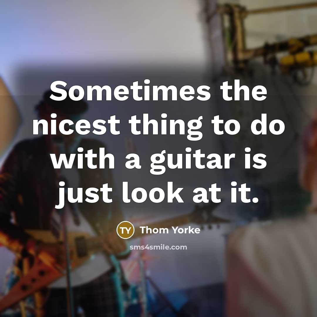 “Sometimes the nicest thing to do with a guitar is…” quote by Thom Yorke