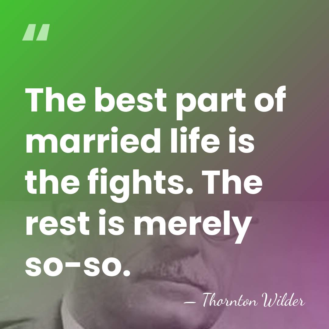 The best part of married life is the fights. The rest is&hellip; - Thornton Wilder