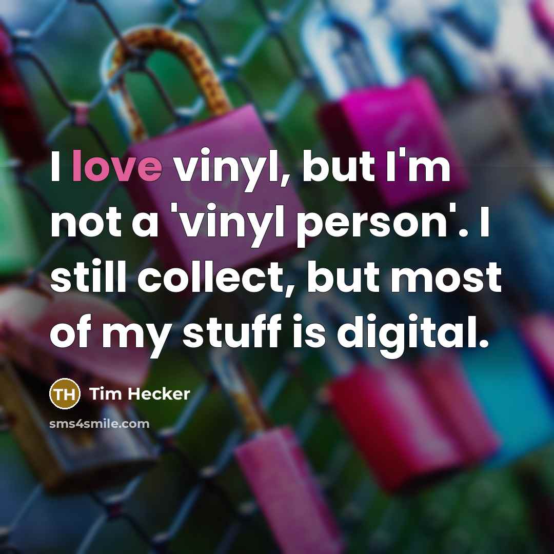 “I love vinyl, but I'm not a 'vinyl person'. I…” quote by Tim Hecker