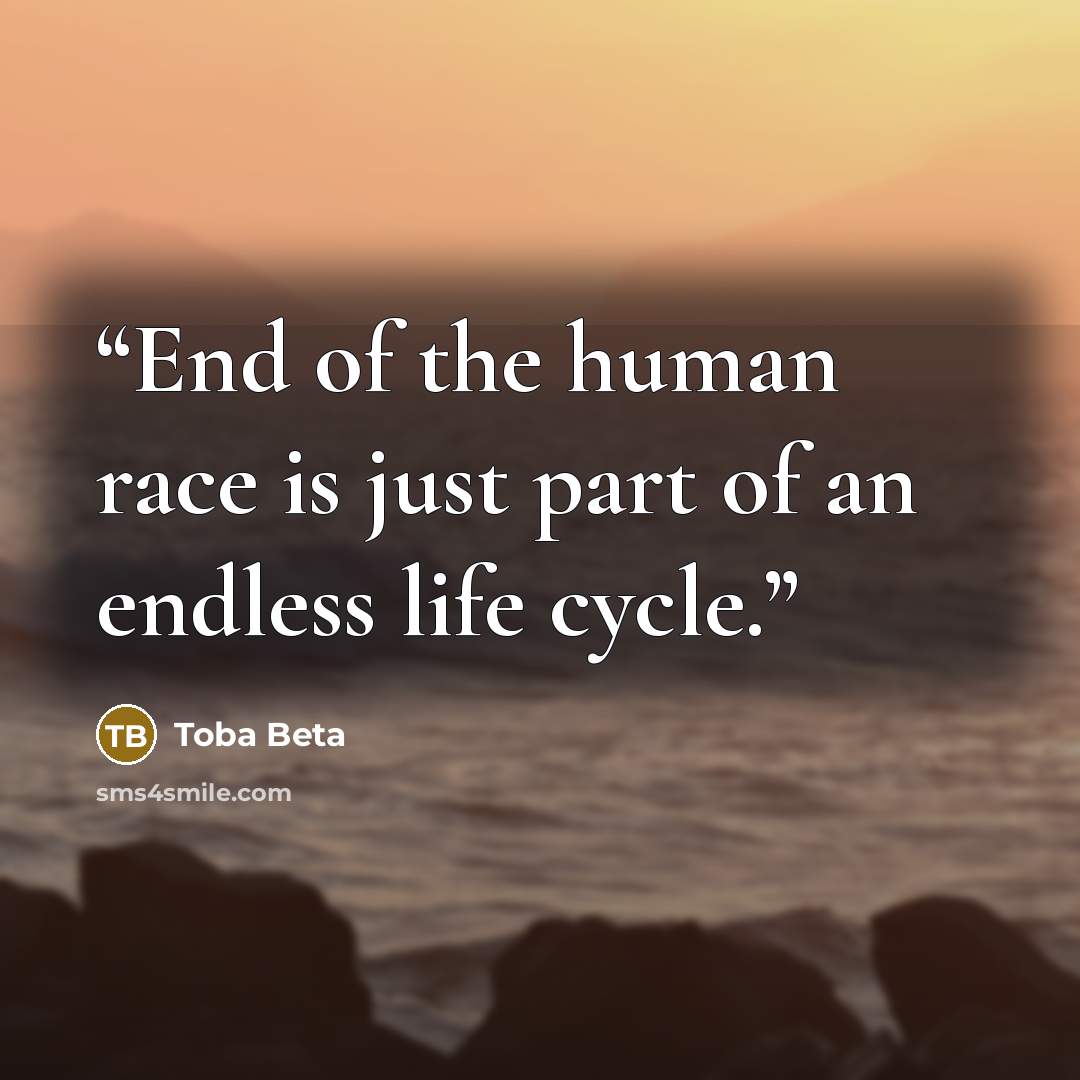 “End of the human race is just part of an endless life cycle.” quote by Toba Beta