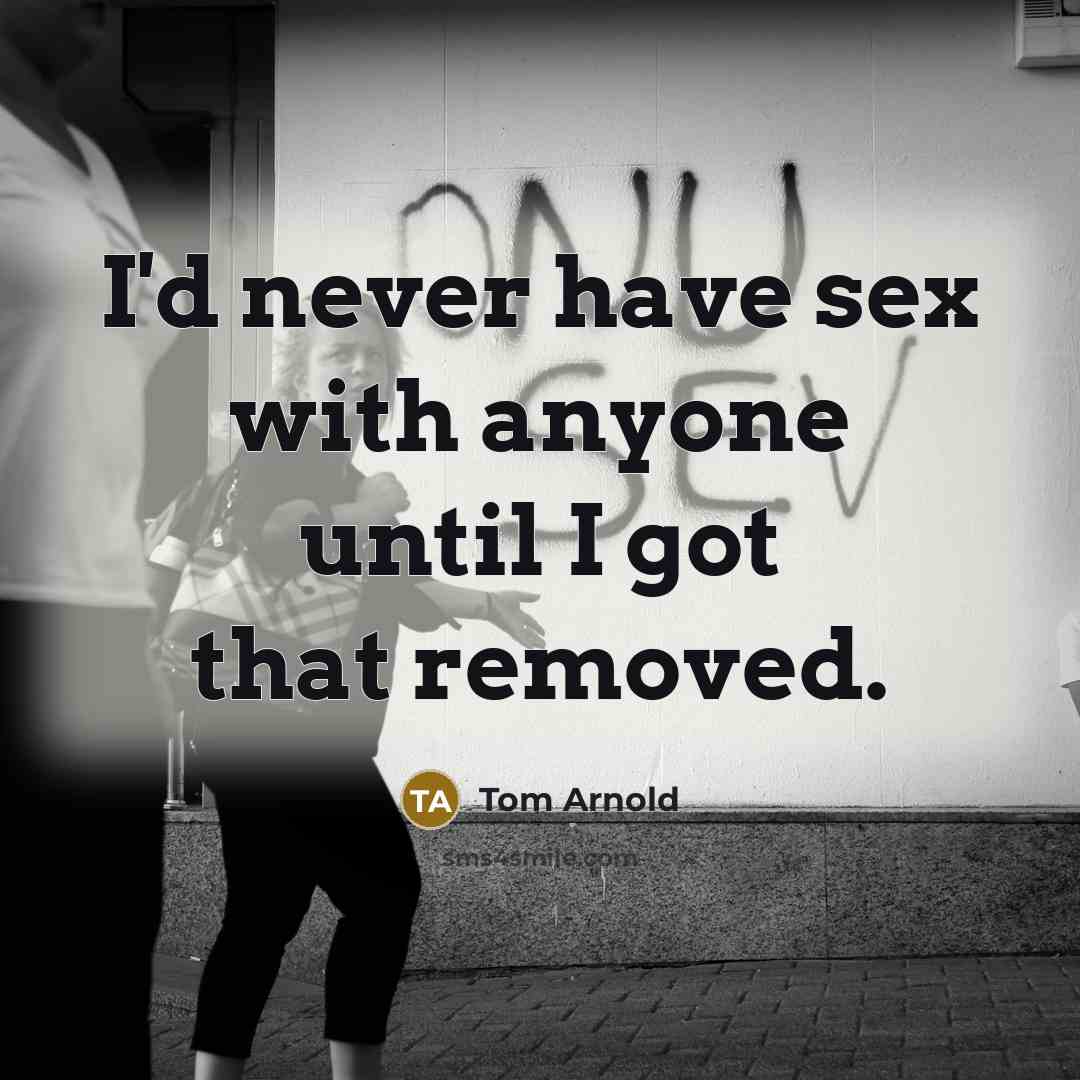 “I'd never have sex with anyone until I got that…” quote by Tom Arnold