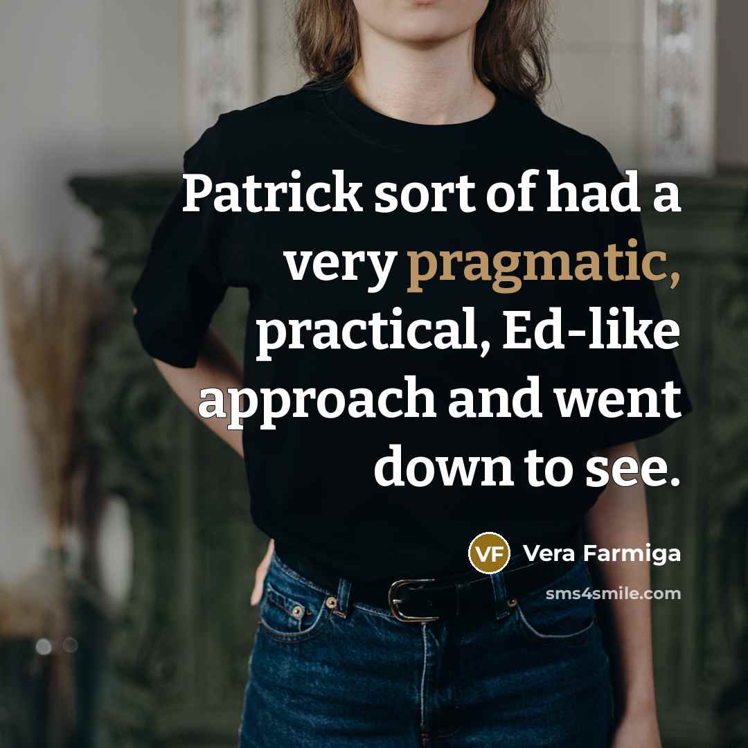 “Patrick sort of had a very pragmatic, practical, Ed-like approach…” quote by Vera Farmiga