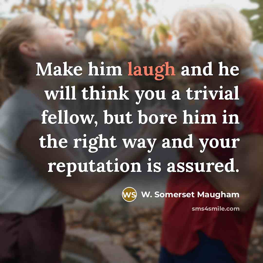 “Make him laugh and he will think you a trivial…” quote by W. Somerset Maugham
