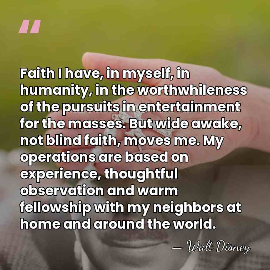 Faith I have, in myself, in humanity, in the worthwhileness of the&hellip; - Walt Disney