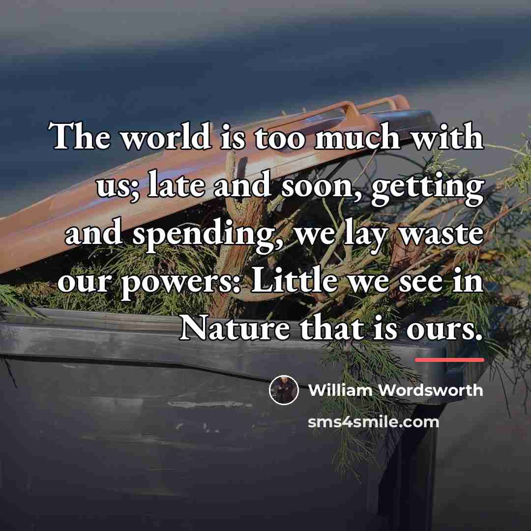 “The world is too much with us; late and soon,…” quote by William Wordsworth