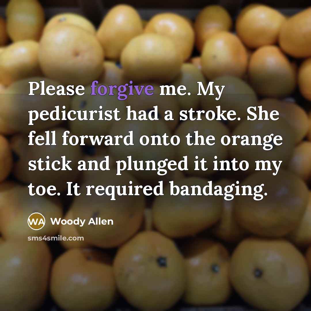 “Please forgive me. My pedicurist had a stroke. She fell…” quote by Woody Allen