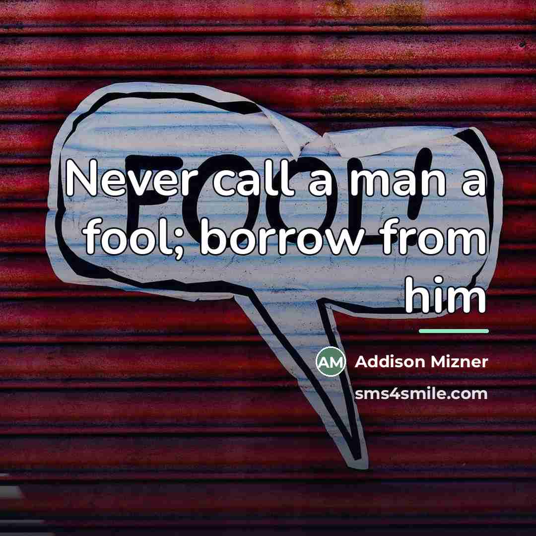 “Never call a man a fool; borrow from him…” quote by Addison Mizner