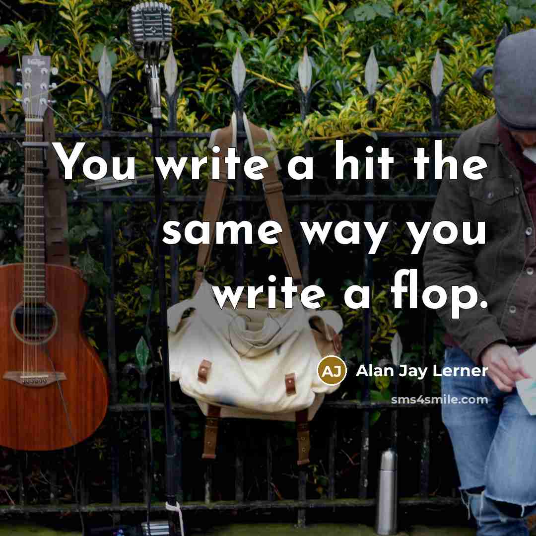 “You write a hit the same way you write a flop.” quote by Alan Jay Lerner