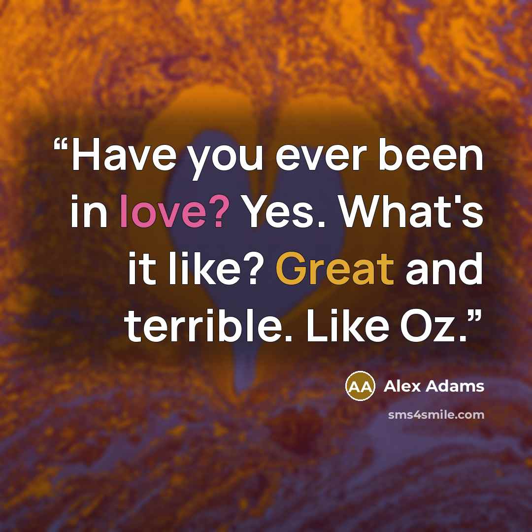 “Have you ever been in love? Yes. What's it like? Great and terrible. Like Oz.” quote by Alex Adams