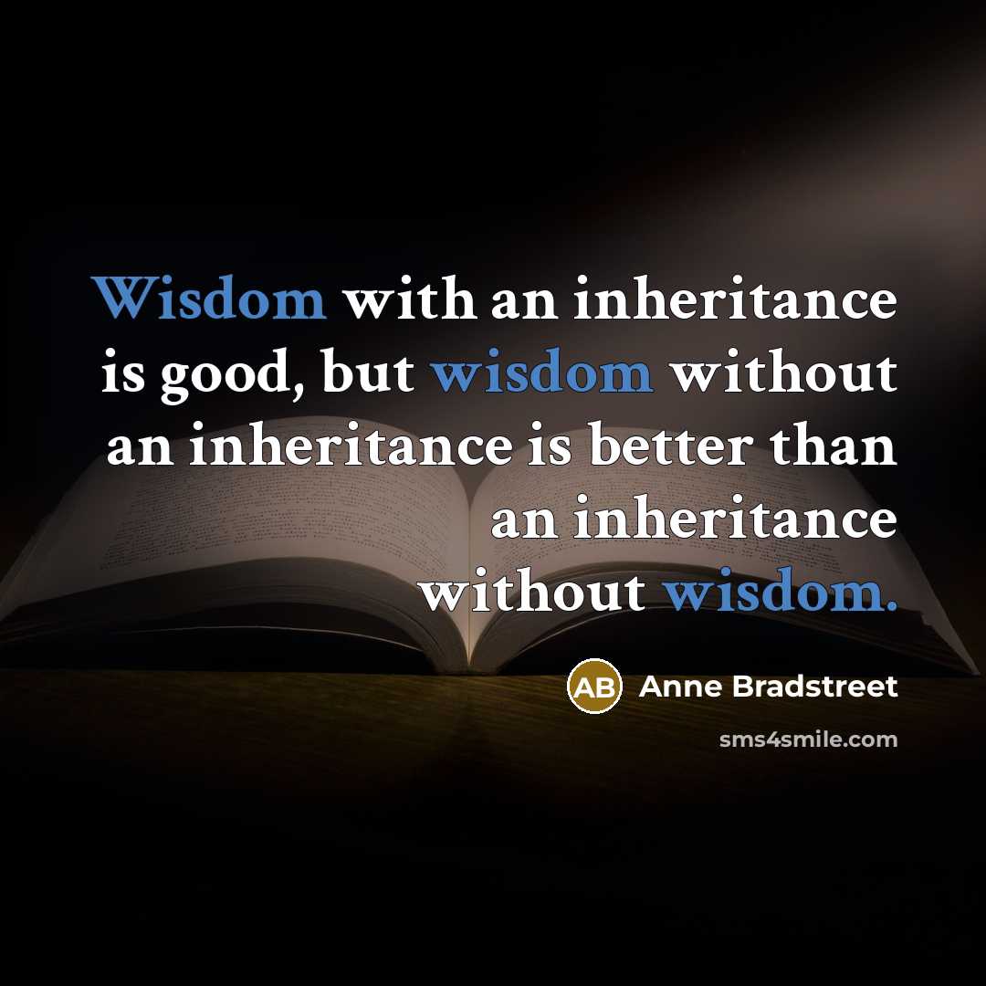 “Wisdom with an inheritance is good, but wisdom without an…” quote by Anne Bradstreet