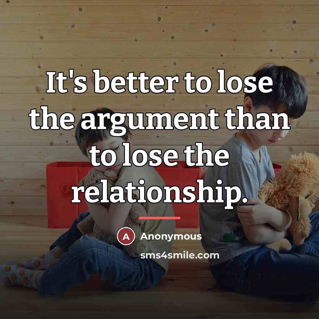 “It's better to lose the argument than to lose the…” quote by Anonymous