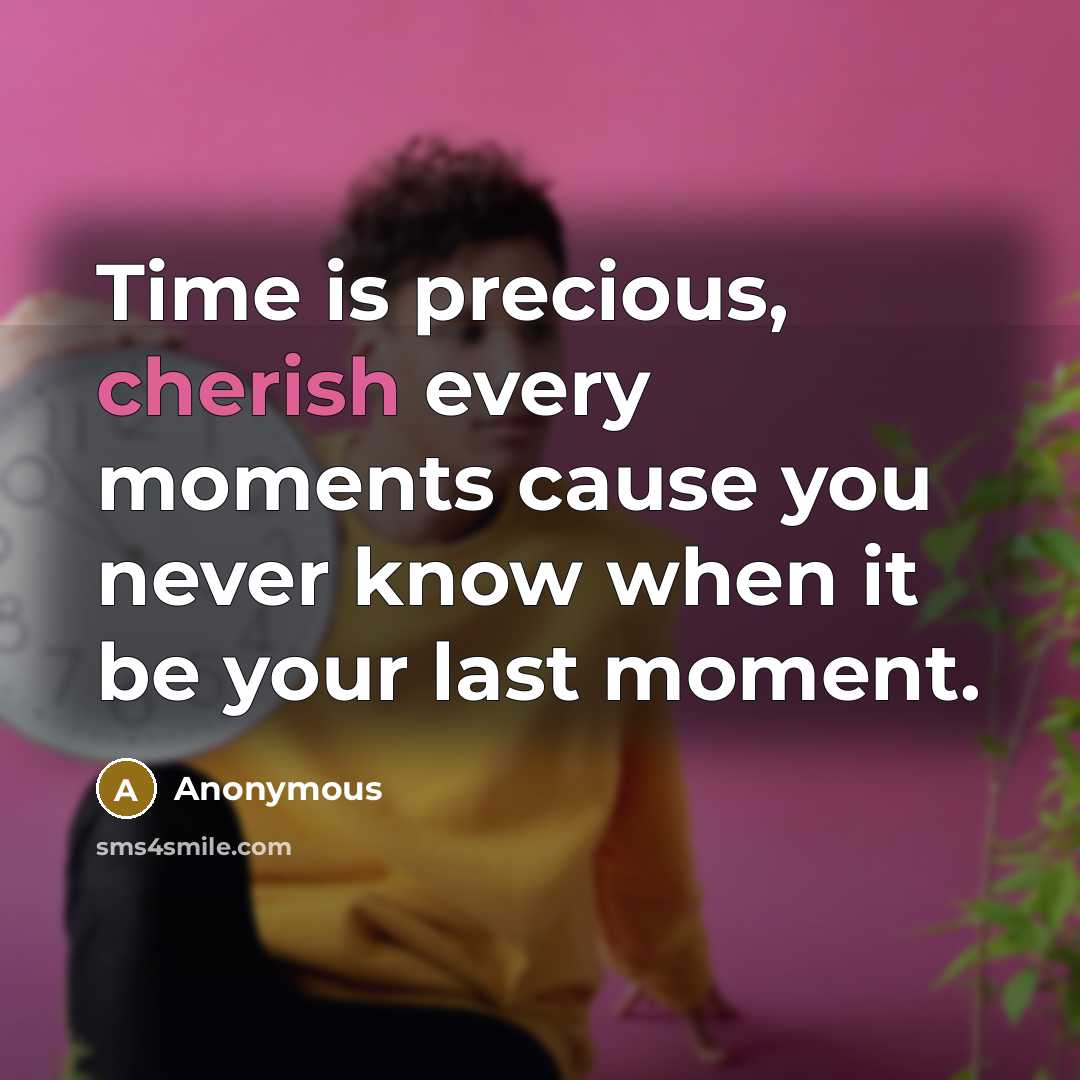 “Time is precious, cherish every moments cause you never know…” quote by Anonymous