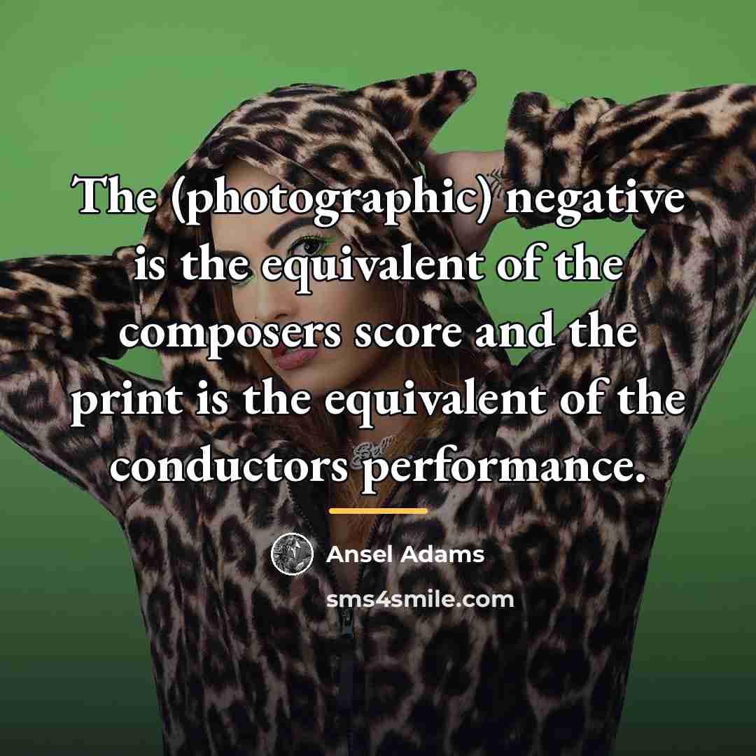 “The (photographic) negative is the equivalent of the composers score…” quote by Ansel Adams