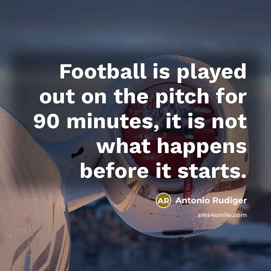 “Football is played out on the pitch for 90 minutes,…” quote by Antonio Rudiger