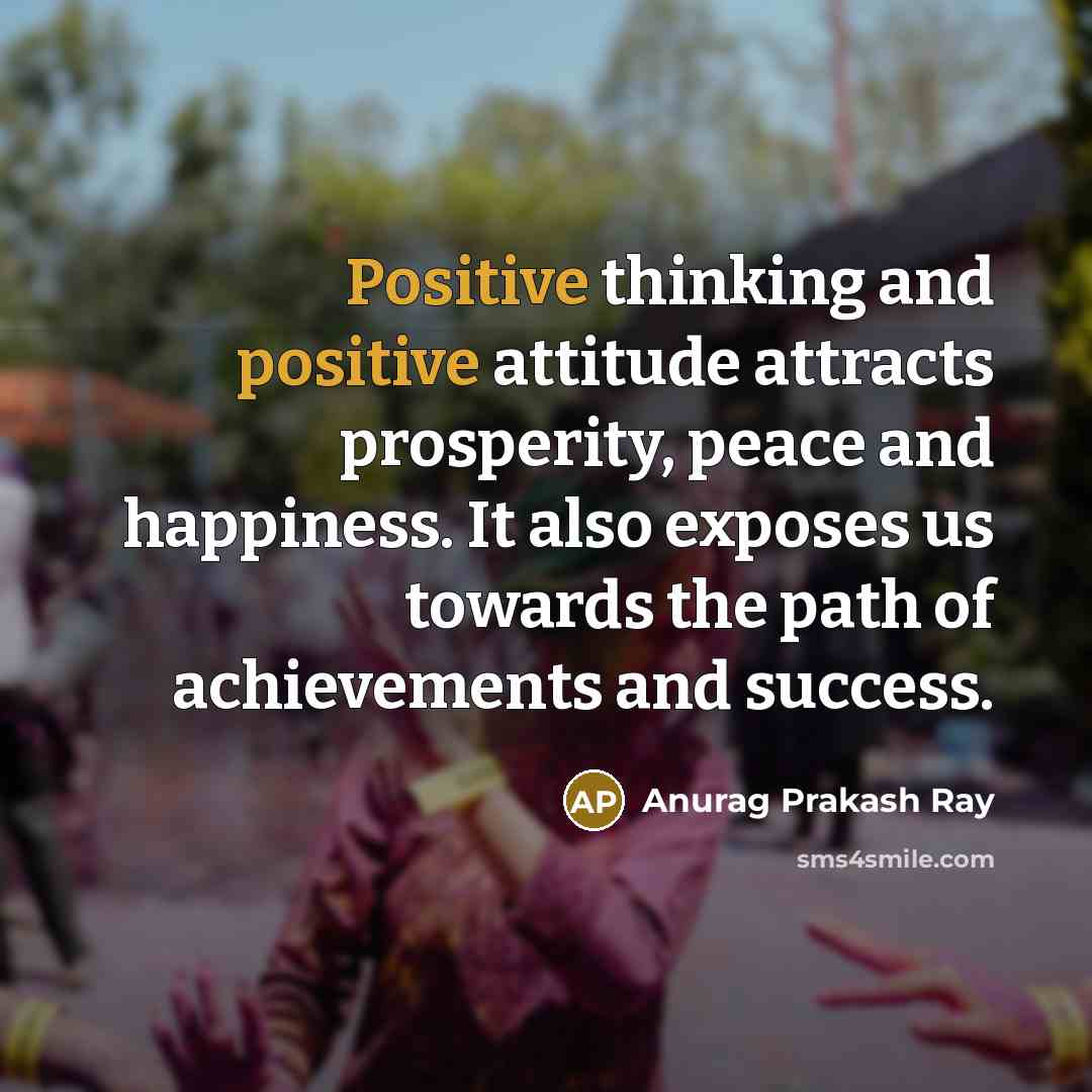 “Positive thinking and positive attitude attracts prosperity, peace and happiness.…” quote by Anurag Prakash Ray