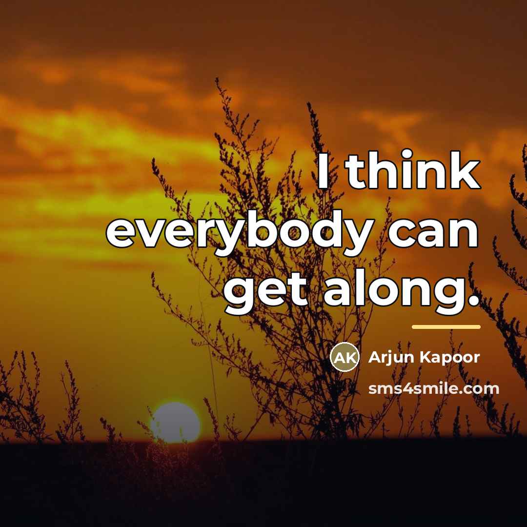 “I think everybody can get along.…” quote by Arjun Kapoor