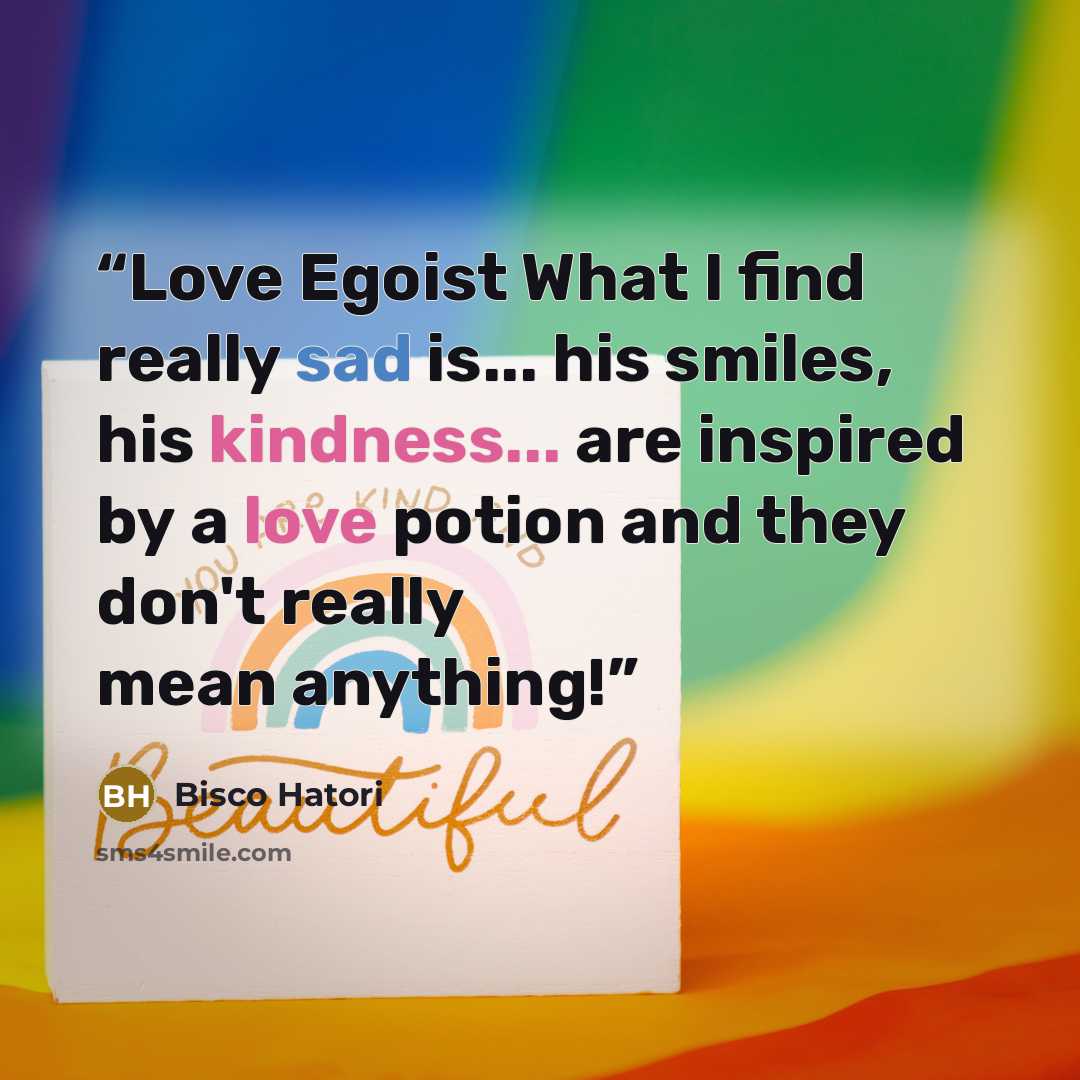 “Love Egoist What I find really sad is... his smiles, his kindness... are inspired by a love potion and they don't really mean anything!” quote by Bisco Hatori