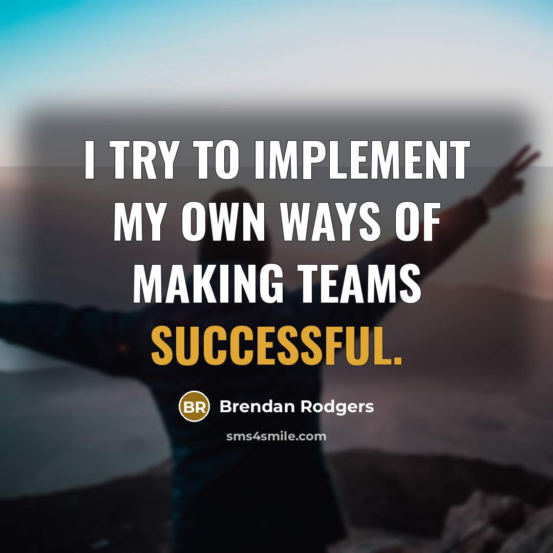 “I try to implement my own ways of making teams…” quote by Brendan Rodgers