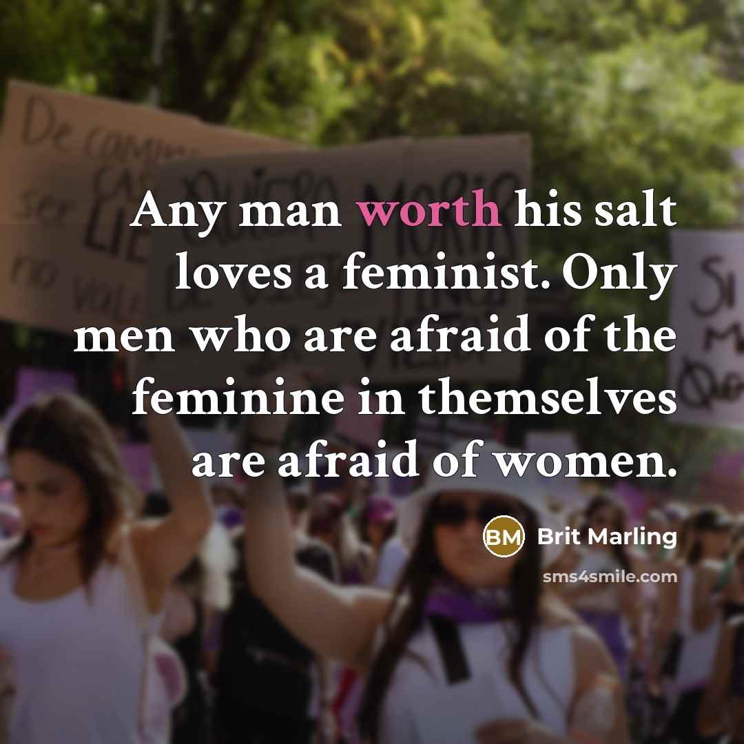 “Any man worth his salt loves a feminist. Only men…” quote by Brit Marling
